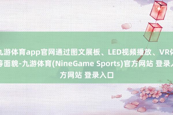 九游体育app官网通过图文展板、LED视频播放、VR体验等面貌-九游体育(NineGame Sports)官方网站 登录入口