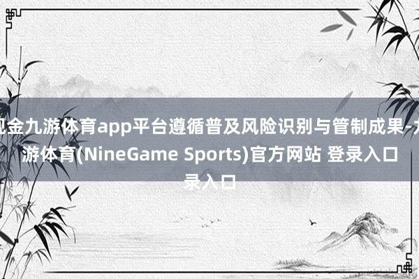 现金九游体育app平台遵循普及风险识别与管制成果-九游体育(NineGame Sports)官方网站 登录入口